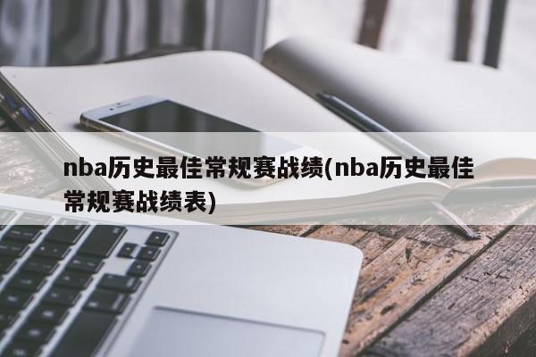 nba历史最佳常规赛战绩(nba历史最佳常规赛战绩表)