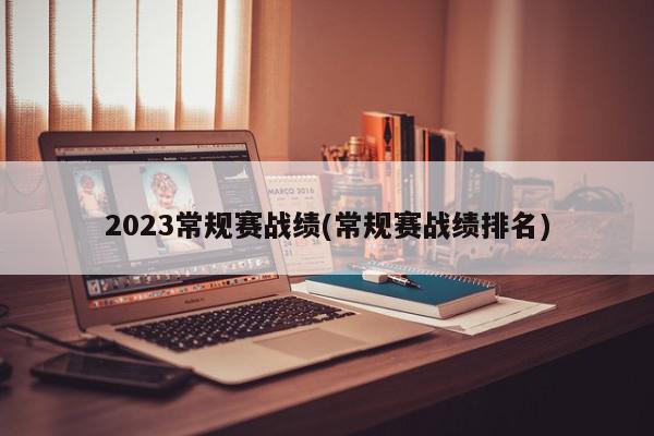 2023常规赛战绩(常规赛战绩排名)