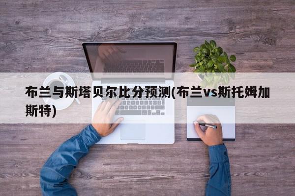 布兰与斯塔贝尔比分预测(布兰vs斯托姆加斯特)