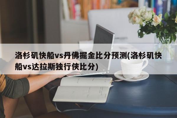 洛杉矶快船vs丹佛掘金比分预测(洛杉矶快船vs达拉斯独行侠比分)