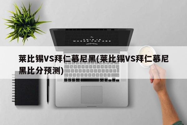 莱比锡VS拜仁慕尼黑(莱比锡VS拜仁慕尼黑比分预测)