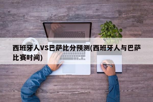 西班牙人VS巴萨比分预测(西班牙人与巴萨比赛时间)