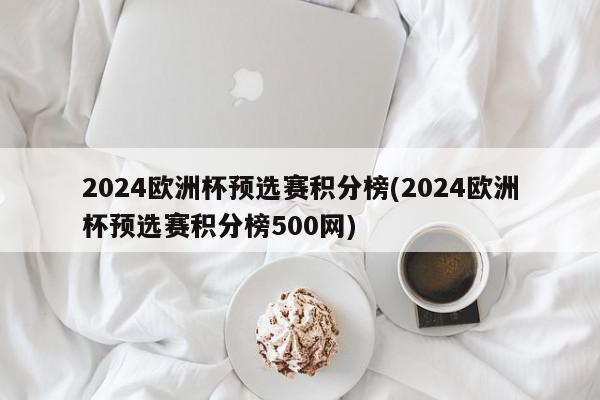 2024欧洲杯预选赛积分榜(2024欧洲杯预选赛积分榜500网)