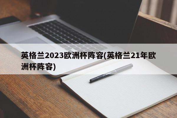 英格兰2023欧洲杯阵容(英格兰21年欧洲杯阵容)