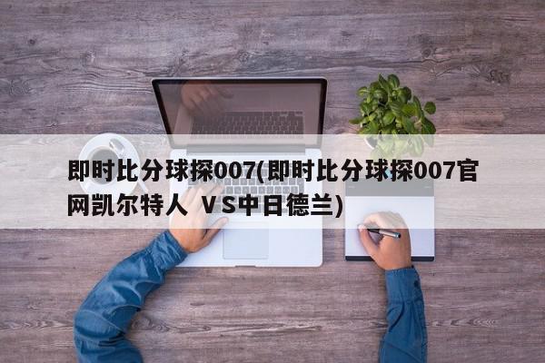 即时比分球探007(即时比分球探007官网凯尔特人 ⅤS中日德兰)