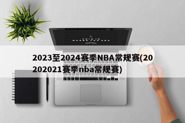 2023至2024赛季NBA常规赛(20202021赛季nba常规赛)