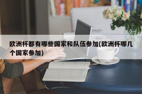 欧洲杯都有哪些国家和队伍参加(欧洲杯哪几个国家参加)