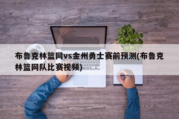 布鲁克林篮网vs金州勇士赛前预测(布鲁克林篮网队比赛视频)