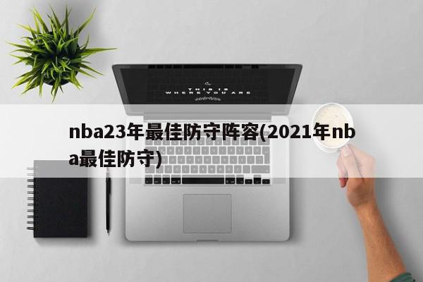 nba23年最佳防守阵容(2021年nba最佳防守)