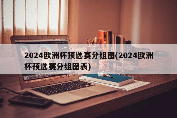 2024欧洲杯预选赛分组图(2024欧洲杯预选赛分组图表)