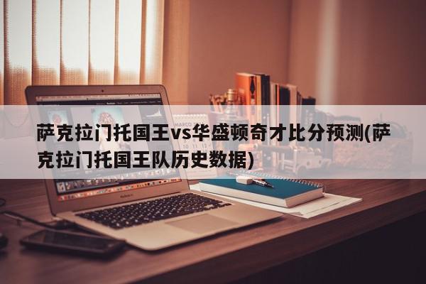 萨克拉门托国王vs华盛顿奇才比分预测(萨克拉门托国王队历史数据)