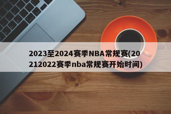 2023至2024赛季NBA常规赛(20212022赛季nba常规赛开始时间)