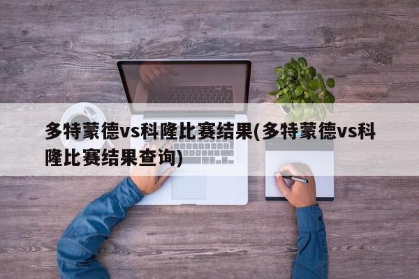 多特蒙德vs科隆比赛结果(多特蒙德vs科隆比赛结果查询)