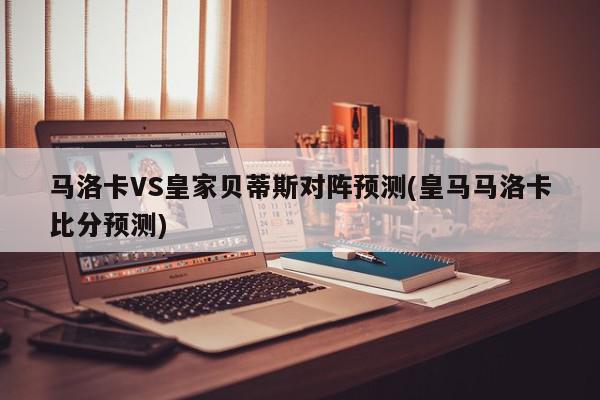 马洛卡VS皇家贝蒂斯对阵预测(皇马马洛卡比分预测)