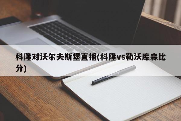 科隆对沃尔夫斯堡直播(科隆vs勒沃库森比分)