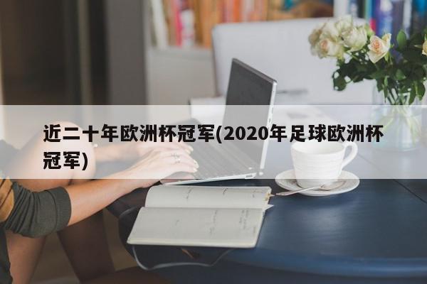 近二十年欧洲杯冠军(2020年足球欧洲杯冠军)