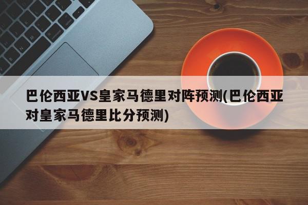 巴伦西亚VS皇家马德里对阵预测(巴伦西亚对皇家马德里比分预测)