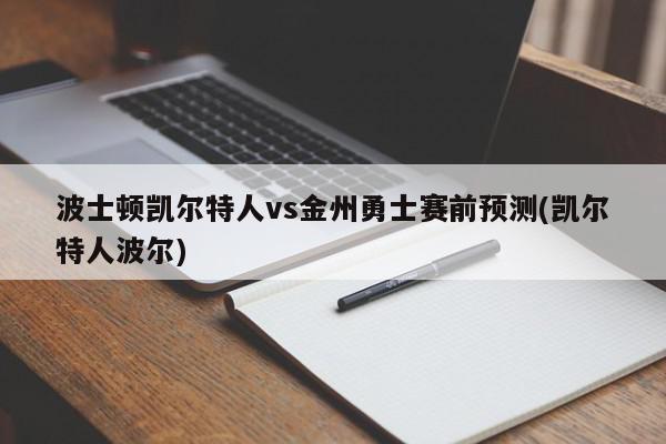 波士顿凯尔特人vs金州勇士赛前预测(凯尔特人波尔)