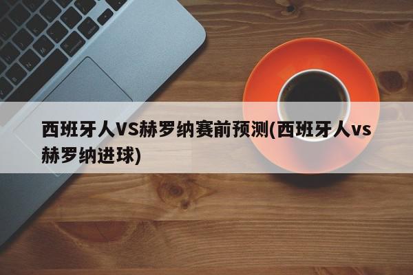 西班牙人VS赫罗纳赛前预测(西班牙人vs赫罗纳进球)