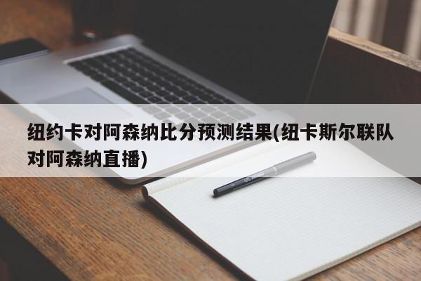 纽约卡对阿森纳比分预测结果(纽卡斯尔联队对阿森纳直播)