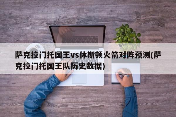 萨克拉门托国王vs休斯顿火箭对阵预测(萨克拉门托国王队历史数据)