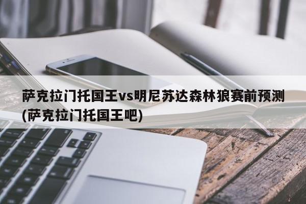 萨克拉门托国王vs明尼苏达森林狼赛前预测(萨克拉门托国王吧)