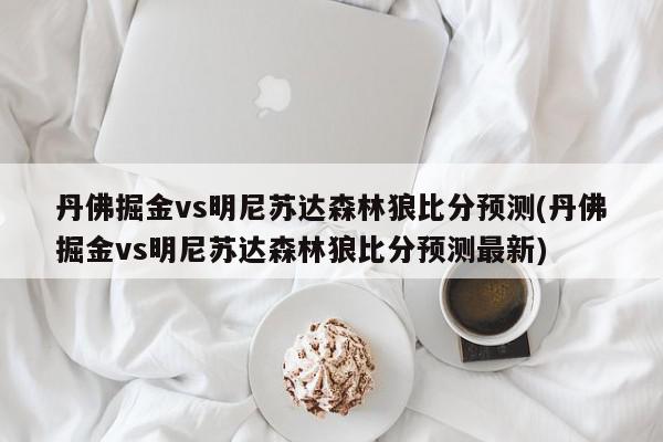 丹佛掘金vs明尼苏达森林狼比分预测(丹佛掘金vs明尼苏达森林狼比分预测最新)