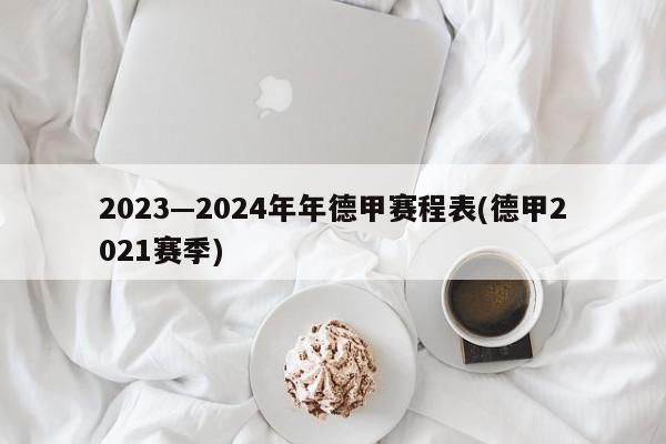 2023—2024年年德甲赛程表(德甲2021赛季)