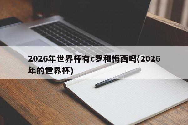 2026年世界杯有c罗和梅西吗(2026年的世界杯)