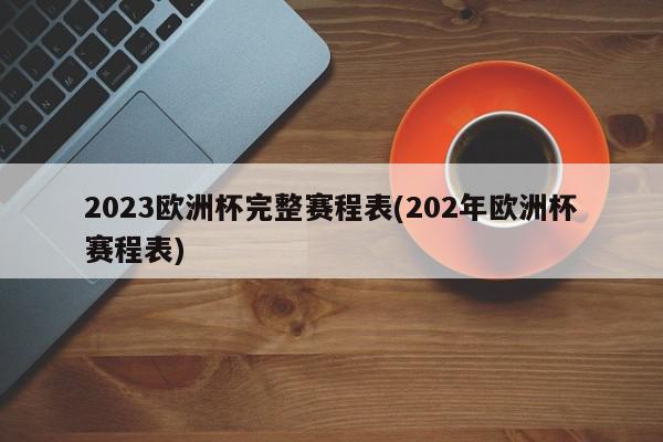 2023欧洲杯完整赛程表(202年欧洲杯赛程表)