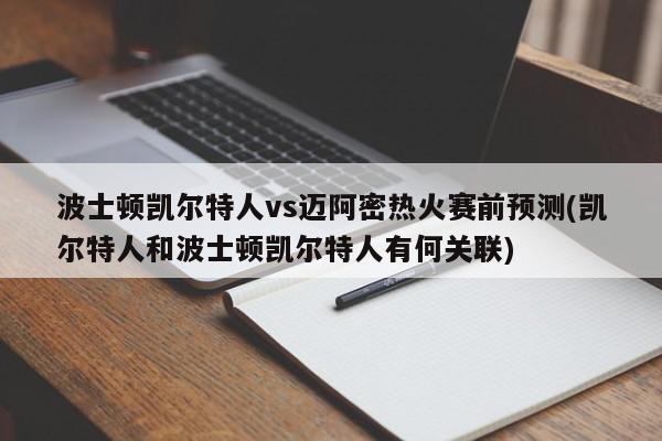 波士顿凯尔特人vs迈阿密热火赛前预测(凯尔特人和波士顿凯尔特人有何关联)