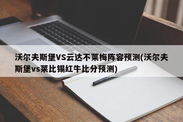 沃尔夫斯堡VS云达不莱梅阵容预测(沃尔夫斯堡vs莱比锡红牛比分预测)