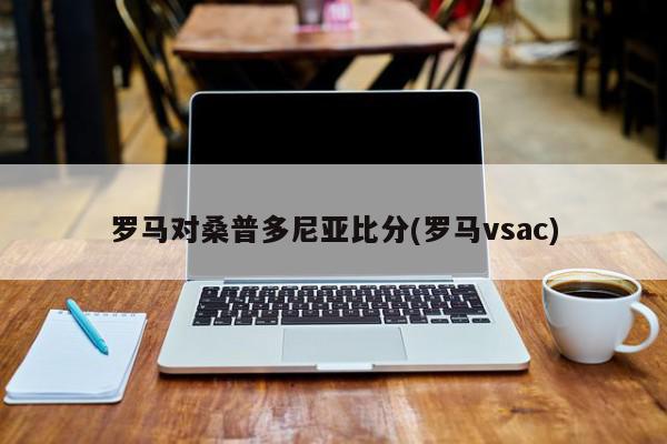 罗马对桑普多尼亚比分(罗马vsac)