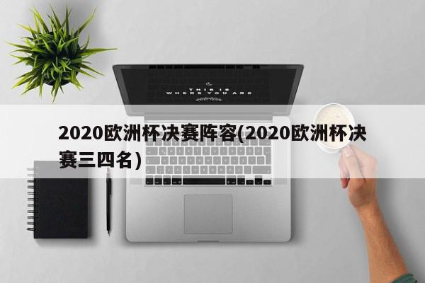 2020欧洲杯决赛阵容(2020欧洲杯决赛三四名)