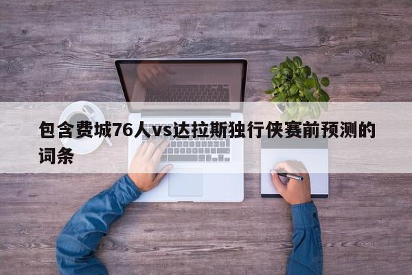 包含费城76人vs达拉斯独行侠赛前预测的词条