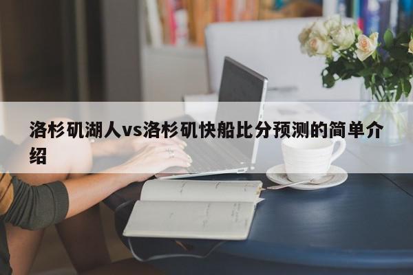 洛杉矶湖人vs洛杉矶快船比分预测的简单介绍