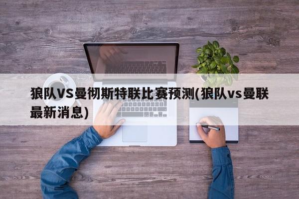 狼队VS曼彻斯特联比赛预测(狼队vs曼联最新消息)