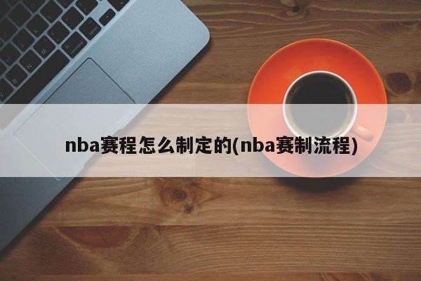 nba赛程怎么制定的(nba赛制流程)