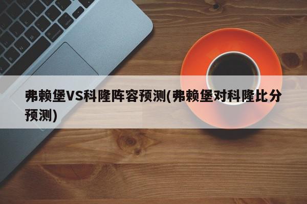 弗赖堡VS科隆阵容预测(弗赖堡对科隆比分预测)