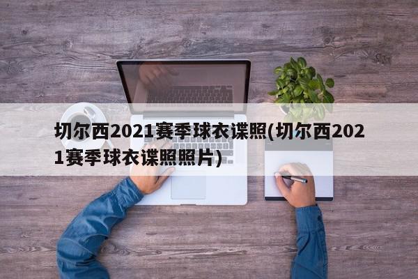 切尔西2021赛季球衣谍照(切尔西2021赛季球衣谍照照片)