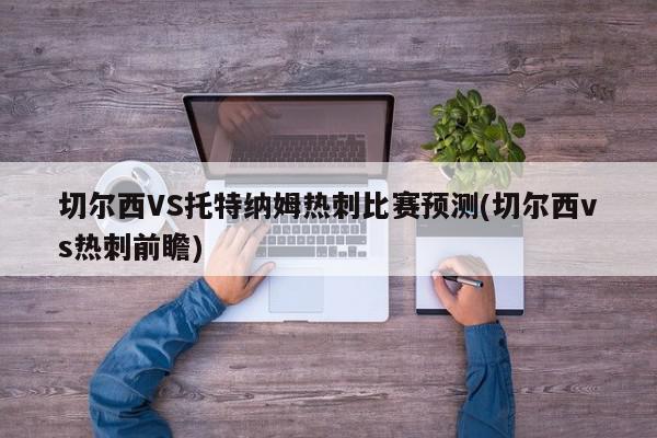 切尔西VS托特纳姆热刺比赛预测(切尔西vs热刺前瞻)