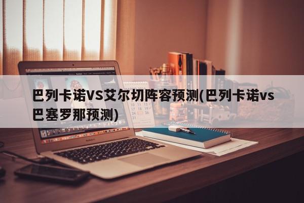 巴列卡诺VS艾尔切阵容预测(巴列卡诺vs巴塞罗那预测)