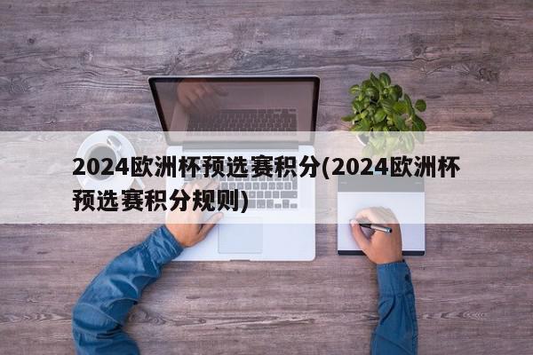 2024欧洲杯预选赛积分(2024欧洲杯预选赛积分规则)