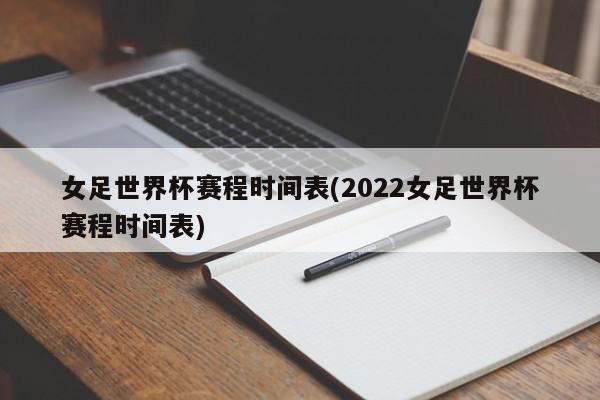 女足世界杯赛程时间表(2022女足世界杯赛程时间表)