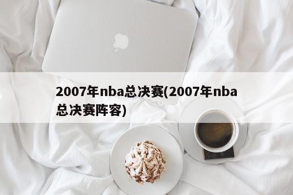 2007年nba总决赛(2007年nba总决赛阵容)