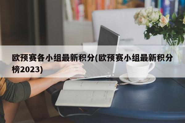 欧预赛各小组最新积分(欧预赛小组最新积分榜2023)