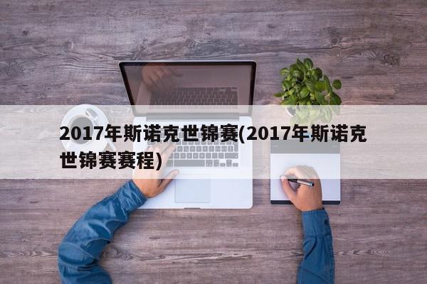 2017年斯诺克世锦赛(2017年斯诺克世锦赛赛程)