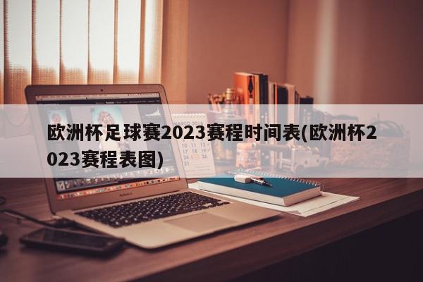 欧洲杯足球赛2023赛程时间表(欧洲杯2023赛程表图)