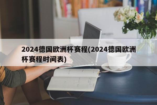 2024德国欧洲杯赛程(2024德国欧洲杯赛程时间表)