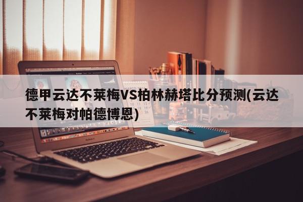 德甲云达不莱梅VS柏林赫塔比分预测(云达不莱梅对帕德博恩)